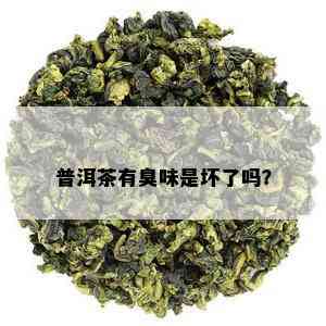 普洱茶有臭味是坏了吗？