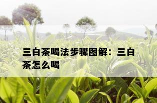 三白茶喝法步骤图解：三白茶怎么喝