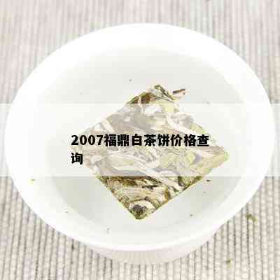 2007福鼎白茶饼价格查询