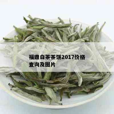 福鼎白茶茶饼2017价格查询及图片