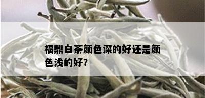 福鼎白茶颜色深的好还是颜色浅的好？