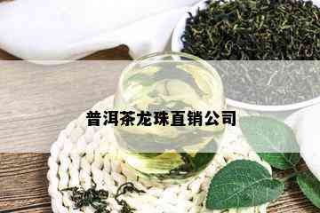 普洱茶龙珠直销公司