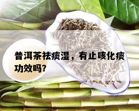 普洱茶祛痰湿，有止咳化痰功效吗？