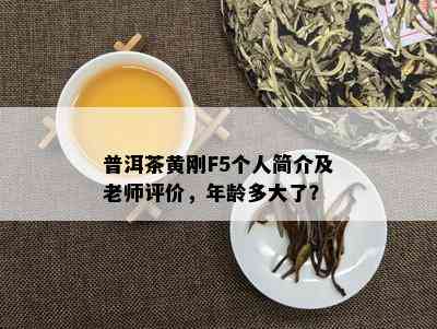 普洱茶黄刚F5个人简介及老师评价，年龄多大了？