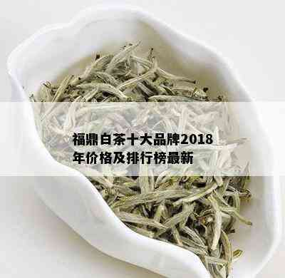 福鼎白茶十大品牌2018年价格及排行榜最新