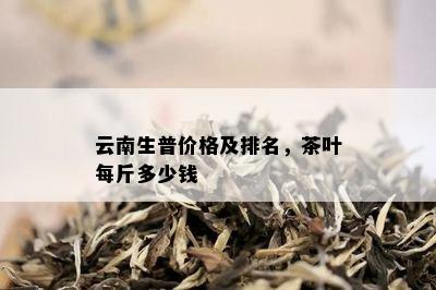 云南生普价格及排名，茶叶每斤多少钱