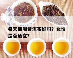 每天都喝普洱茶好吗？女性是否适宜？