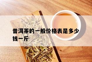 普洱茶的一般价格表是多少钱一斤