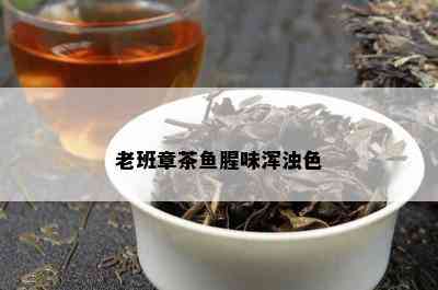 老班章茶鱼腥味浑浊色