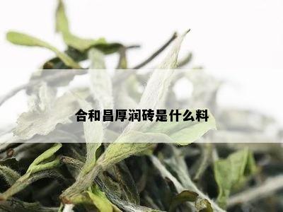 合和昌厚润砖是什么料