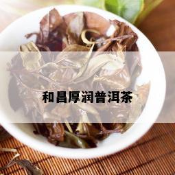 和昌厚润普洱茶