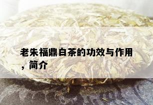 老朱福鼎白茶的功效与作用，简介