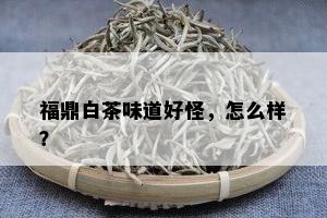 福鼎白茶味道好怪，怎么样？