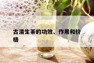 古清生茶的功效、作用和价格