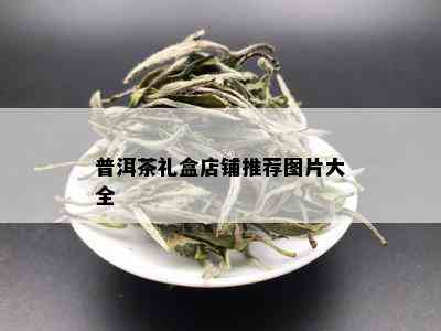 普洱茶礼盒店铺推荐图片大全