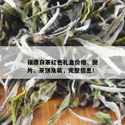 福鼎白茶红色礼盒价格、图片、茶饼及装，完整信息！