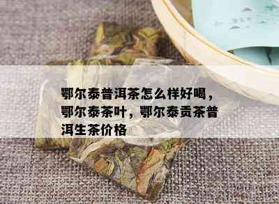 鄂尔泰普洱茶怎么样好喝，鄂尔泰茶叶，鄂尔泰贡茶普洱生茶价格