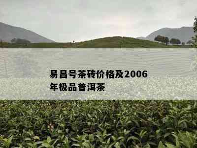 易昌号茶砖价格及2006年极品普洱茶