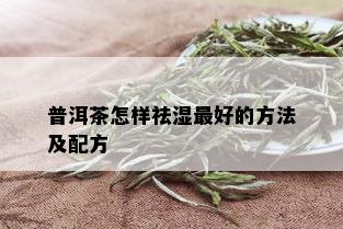 普洱茶怎样祛湿更好的方法及配方