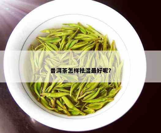 普洱茶怎样祛湿更好呢？