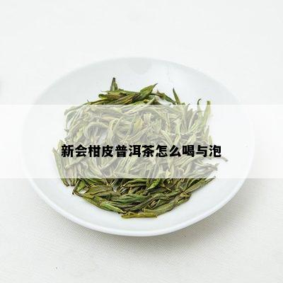 新会柑皮普洱茶怎么喝与泡