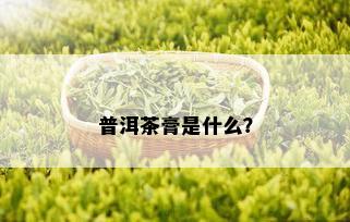 普洱茶膏是什么？