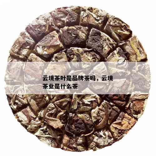 云境茶叶是品牌茶吗，云境茶业是什么茶