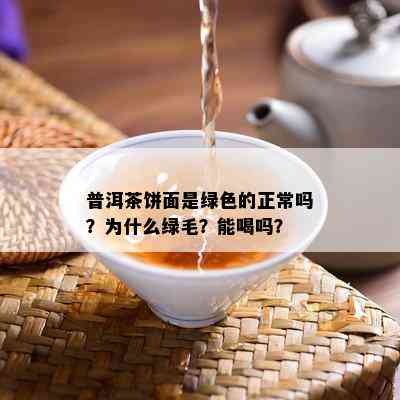 普洱茶饼面是绿色的正常吗？为什么绿毛？能喝吗？