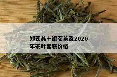 郑莲英十罐茗茶及2020年茶叶套装价格