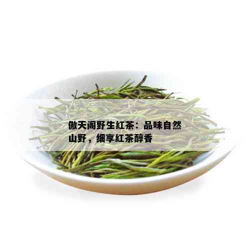 傲天阁野生红茶：品味自然山野，细享红茶醇香