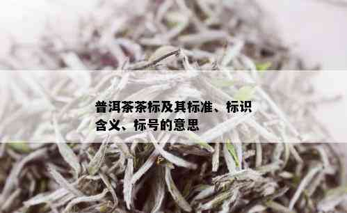 普洱茶茶标及其标准、标识含义、标号的意思