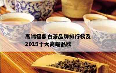 高端福鼎白茶品牌排行榜及2019十大高端品牌