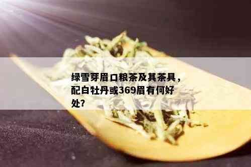 绿雪芽眉口粮茶及其茶具，配白牡丹或369眉有何好处？