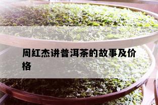 周红杰讲普洱茶的故事及价格