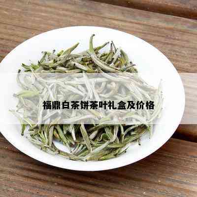 福鼎白茶饼茶叶礼盒及价格