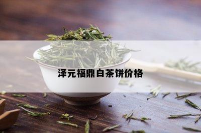 泽元福鼎白茶饼价格