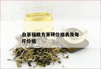 白茶福鼎方茶砖价格表及每斤价格