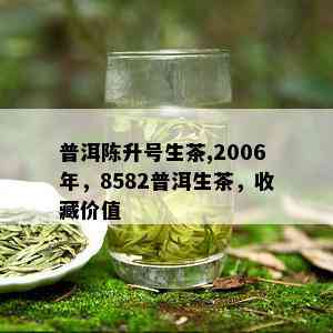 普洱陈升号生茶,2006年，8582普洱生茶，收藏价值