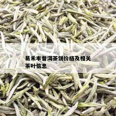 易禾丰普洱茶饼价格及相关茶叶信息