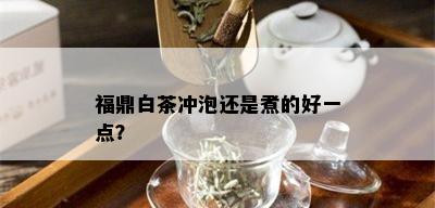 福鼎白茶冲泡还是煮的好一点？