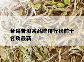 台湾普洱茶品牌排行榜前十名及最新