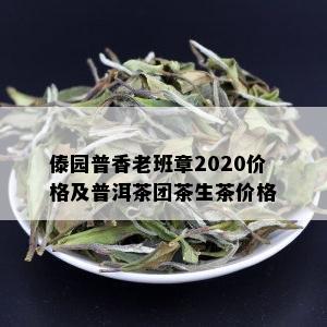 傣园普香老班章2020价格及普洱茶团茶生茶价格