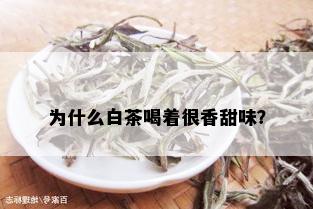 为什么白茶喝着很香甜味？