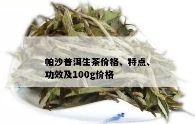 帕沙普洱生茶价格、特点、功效及100g价格