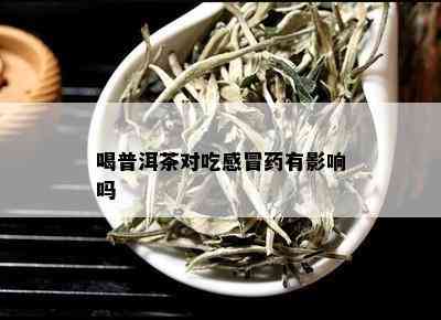 喝普洱茶对吃感冒药有影响吗