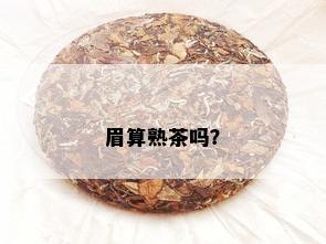 眉算熟茶吗？