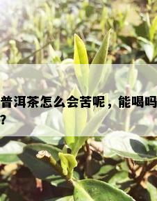 普洱茶怎么会苦呢，能喝吗？