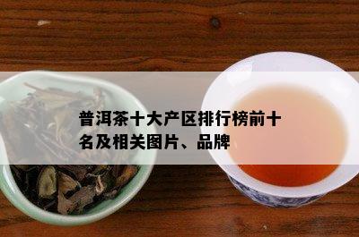 普洱茶十大产区排行榜前十名及相关图片、品牌