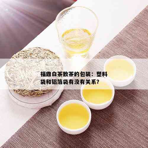 福鼎白茶散茶的包装：塑料袋和铝箔袋有没有关系？