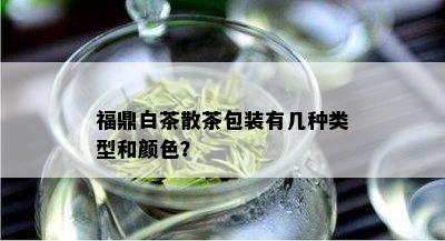 福鼎白茶散茶包装有几种类型和颜色？